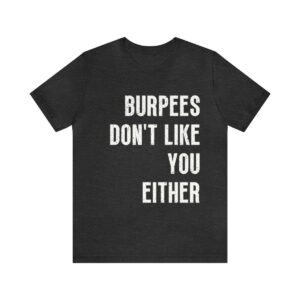 Burpees Don't Like You- T-shirt